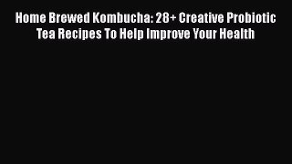 [DONWLOAD] Home Brewed Kombucha: 28+ Creative Probiotic Tea Recipes To Help Improve Your Health