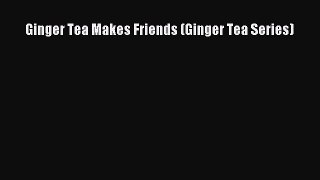 [PDF] Ginger Tea Makes Friends (Ginger Tea Series)  Read Online