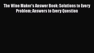 [DONWLOAD] The Wine Maker's Answer Book: Solutions to Every Problem Answers to Every Question