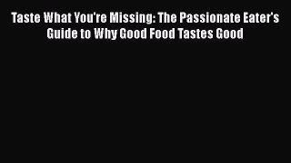 [DONWLOAD] Taste What You're Missing: The Passionate Eater's Guide to Why Good Food Tastes
