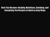 [DONWLOAD] Best Tea Recipes: Healthy Nutritious Soothing and Energizing Tea Recipes in Quick