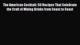 [PDF] The American Cocktail: 50 Recipes That Celebrate the Craft of Mixing Drinks from Coast