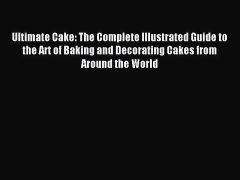 Read Ultimate Cake: The Complete Illustrated Guide to the Art of Baking and Decorating Cakes