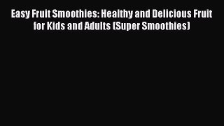 [DONWLOAD] Easy Fruit Smoothies: Healthy and Delicious Fruit for Kids and Adults (Super Smoothies)