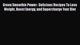 [DONWLOAD] Green Smoothie Power:  Delicious Recipes To Lose Weight Boost Energy and Supercharge