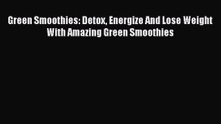 [DONWLOAD] Green Smoothies: Detox Energize And Lose Weight With Amazing Green Smoothies  Full