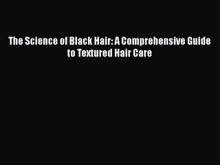 [PDF] The Science of Black Hair: A Comprehensive Guide to Textured Hair Care [Read] Full Ebook
