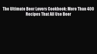 [DONWLOAD] The Ultimate Beer Lovers Cookbook: More Than 400 Recipes That All Use Beer  Read