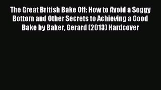Download The Great British Bake Off: How to Avoid a Soggy Bottom and Other Secrets to Achieving
