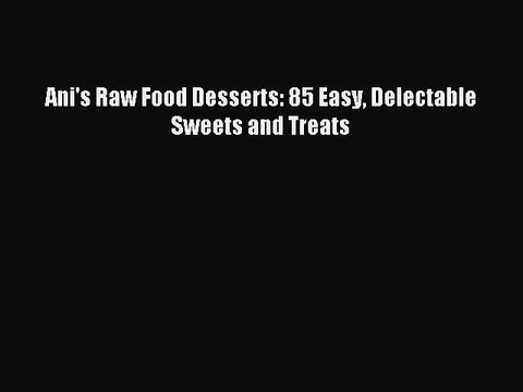 [Download PDF] Ani's Raw Food Desserts: 85 Easy Delectable Sweets and Treats PDF Free