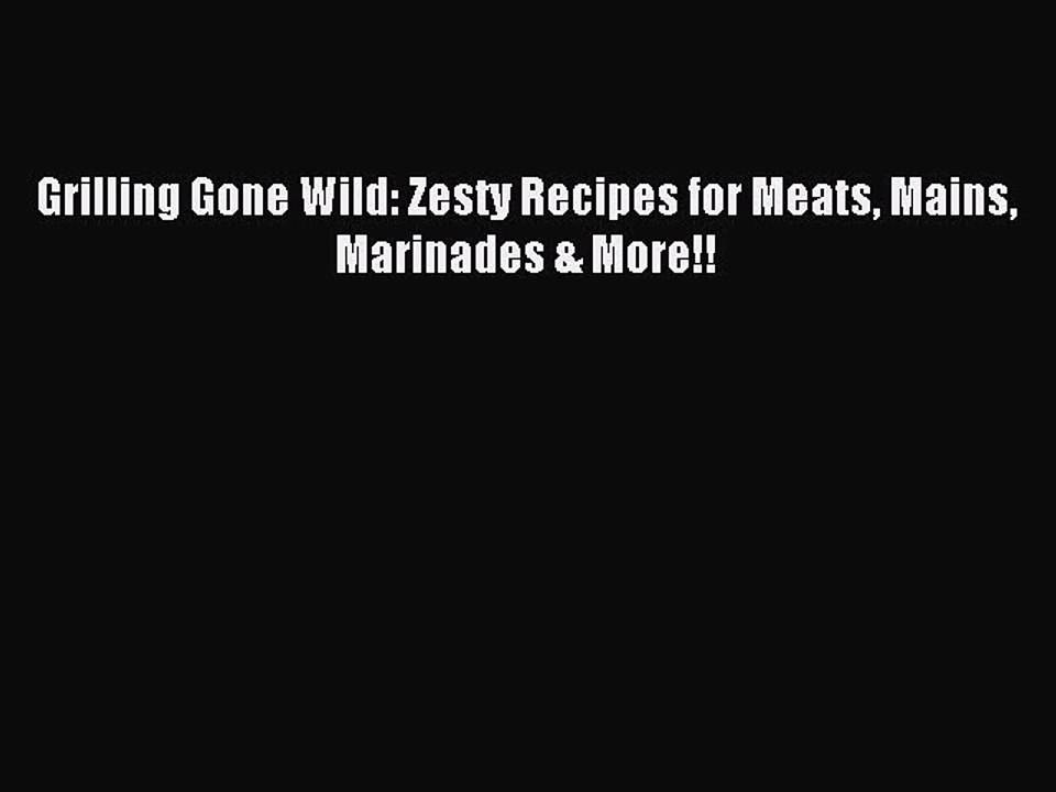[Download PDF] Grilling Gone Wild: Zesty Recipes for Meats Mains Marinades & More!! PDF Free