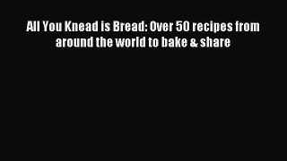 Read All You Knead is Bread: Over 50 recipes from around the world to bake & share PDF Free