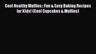 Read Cool Healthy Muffins:: Fun & Easy Baking Recipes for Kids! (Cool Cupcakes & Muffins) PDF