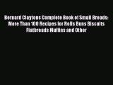 Read Bernard Claytons Complete Book of Small Breads: More Than 100 Recipes for Rolls Buns Biscuits