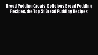 Read Bread Pudding Greats: Delicious Bread Pudding Recipes the Top 51 Bread Pudding Recipes