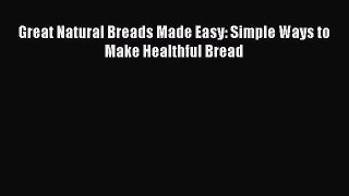 Read Great Natural Breads Made Easy: Simple Ways to Make Healthful Bread Ebook Free