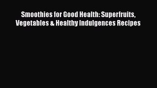 [DONWLOAD] Smoothies for Good Health: Superfruits Vegetables & Healthy Indulgences Recipes