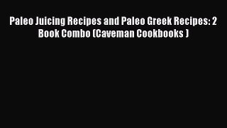 [DONWLOAD] Paleo Juicing Recipes and Paleo Greek Recipes: 2 Book Combo (Caveman Cookbooks )