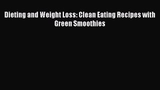 [DONWLOAD] Dieting and Weight Loss: Clean Eating Recipes with Green Smoothies  Full EBook