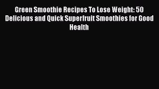 [DONWLOAD] Green Smoothie Recipes To Lose Weight: 50 Delicious and Quick Superfruit Smoothies