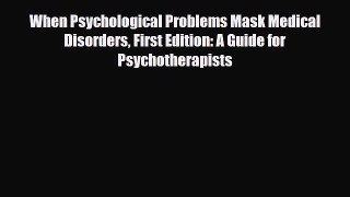 Read When Psychological Problems Mask Medical Disorders First Edition: A Guide for Psychotherapists