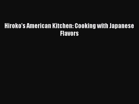 [Download PDF] Hiroko's American Kitchen: Cooking with Japanese Flavors Read Online