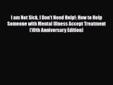 Read I am Not Sick I Don't Need Help!: How to Help Someone with Mental Illness Accept Treatment