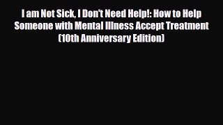 Read I am Not Sick I Don't Need Help!: How to Help Someone with Mental Illness Accept Treatment