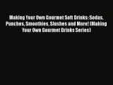 [DONWLOAD] Making Your Own Gourmet Soft Drinks: Sodas Punches Smoothies Slushes and More! (Making