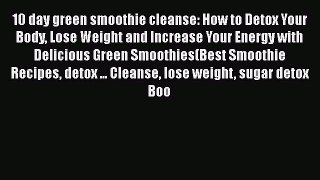 [DONWLOAD] 10 Day Green Smoothie Cleanse: How To Detox Your Body Lose Weight And Increase Your