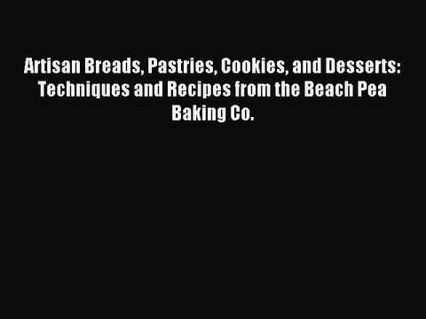 Read Artisan Breads Pastries Cookies and Desserts: Techniques and Recipes from the Beach Pea