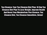 [DONWLOAD] Tea Cleanse: Your Tea Cleanse Diet Plan: 10 Day Tea Cleanse Diet Plan To Lose Weight
