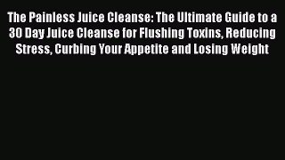 [DONWLOAD] The Painless Juice Cleanse: The Ultimate Guide to a 30 Day Juice Cleanse for Flushing