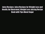 [DONWLOAD] Juice Recipes: Juice Recipes for Weight Loss and Health. An Illustrated Weight Loss