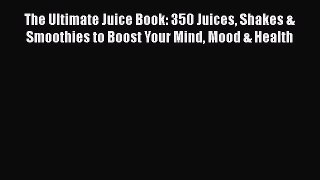 [DONWLOAD] The Ultimate Juice Book: 350 Juices Shakes & Smoothies to Boost Your Mind Mood &