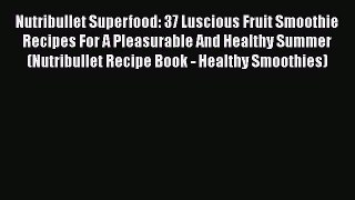 [DONWLOAD] Nutribullet Superfood: 37 Luscious Fruit Smoothie Recipes For A Pleasurable And
