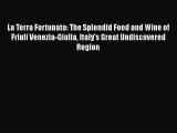 [DONWLOAD] La Terra Fortunata: The Splendid Food and Wine of Friuli Venezia-Giulia Italy's