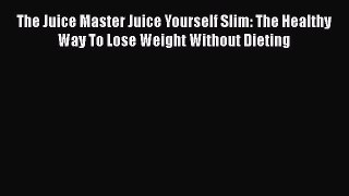 [DONWLOAD] The Juice Master Juice Yourself Slim: The Healthy Way To Lose Weight Without Dieting