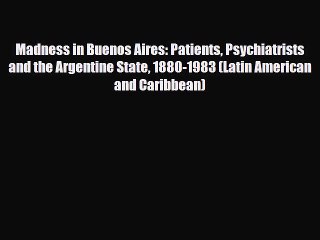 Read Madness in Buenos Aires: Patients Psychiatrists and the Argentine State 1880-1983 (Latin