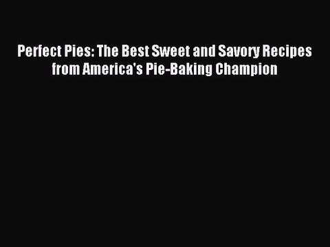 Read Perfect Pies: The Best Sweet and Savory Recipes from America's Pie-Baking Champion Ebook