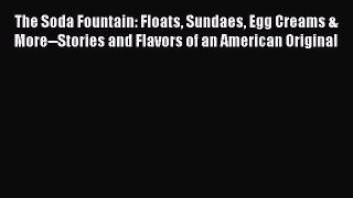 [DONWLOAD] The Soda Fountain: Floats Sundaes Egg Creams & More--Stories and Flavors of an American