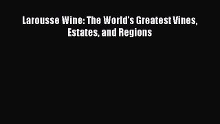 Read Larousse Wine: The World's Greatest Vines Estates and Regions Ebook Free