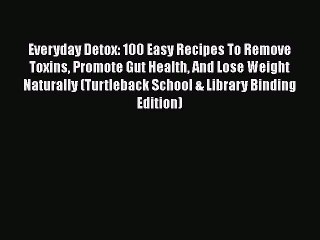 [DONWLOAD] Everyday Detox: 100 Easy Recipes To Remove Toxins Promote Gut Health And Lose Weight