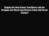 Download Digging Our Own Graves: Coal Miners and the Struggle over Black Lung Disease (Labor