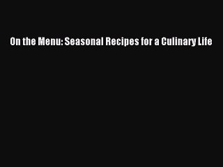 Download On the Menu: Seasonal Recipes for a Culinary Life PDF Online