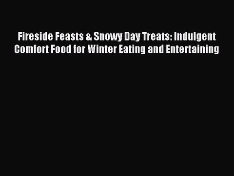 Read Fireside Feasts & Snowy Day Treats: Indulgent Comfort Food for Winter Eating and Entertaining