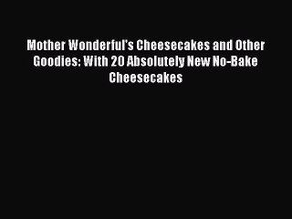 Read Mother Wonderful's Cheesecakes and Other Goodies: With 20 Absolutely New No-Bake Cheesecakes