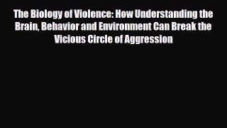 Read The Biology of Violence: How Understanding the Brain Behavior and Environment Can Break