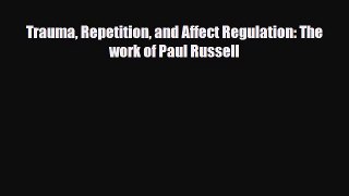 Read Trauma Repetition and Affect Regulation: The work of Paul Russell PDF Free