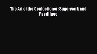 Read The Art of the Confectioner: Sugarwork and Pastillage Ebook Free